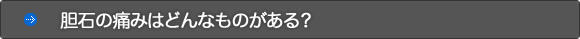 胆石の痛みはどんなものがある？